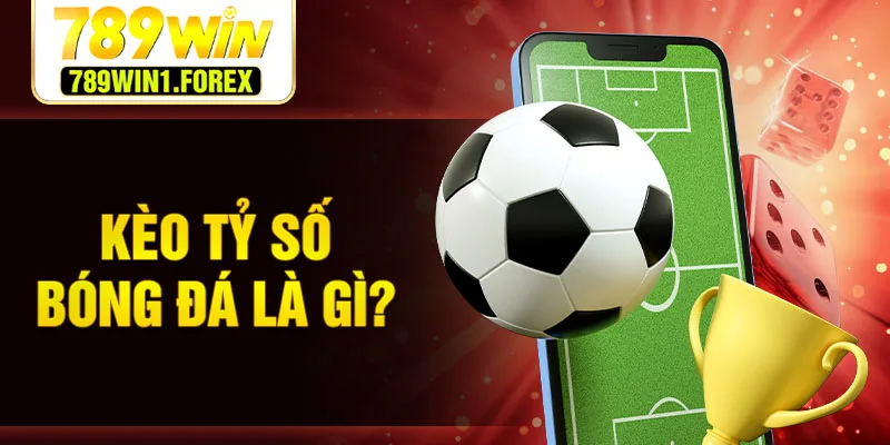 Kèo tỷ số bóng đá là gì?