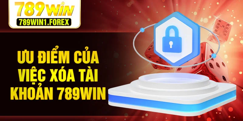 Ưu điểm của việc xóa tài khoản 789WIN