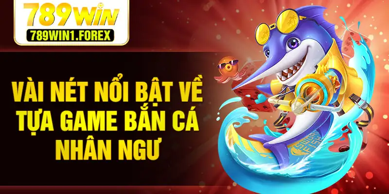 Vài nét nổi bật về tựa game bắn cá nhân ngư