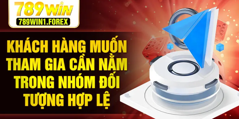 Khách hàng muốn tham gia cần nằm trong nhóm đối tượng hợp lệ